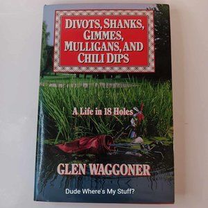 GLEN WAGGONER - DIVOTS, SHANKS, GIMMES, MULLIGANS, & CHILI DIPS LIFE IN 18 HOLES